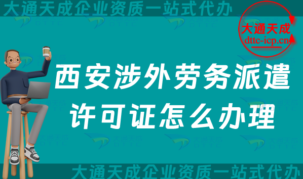西安涉外勞務(wù)派遣許可證怎么辦理(25年國際對外勞務(wù)派遣許可證指南)