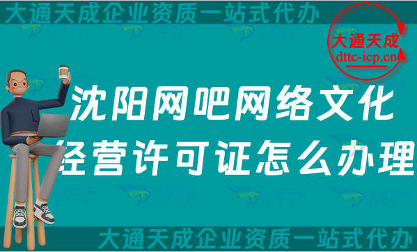沈陽網(wǎng)吧網(wǎng)絡(luò)文化經(jīng)營許可證怎么辦理(最新互聯(lián)網(wǎng)上網(wǎng)服務(wù)許可文網(wǎng)文證攻略)