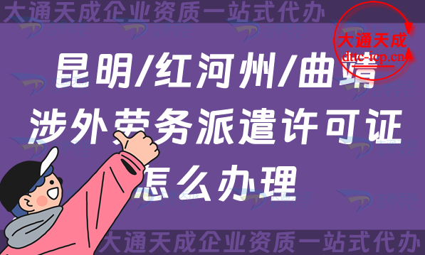 昆明/紅河州/曲靖涉外勞務(wù)派遣許可證怎么辦理(國(guó)際對(duì)外勞務(wù)派遣許可證申請(qǐng))