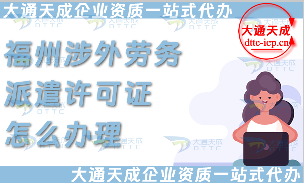 福州涉外勞務(wù)派遣許可證怎么辦理(國際境外對外勞務(wù)派遣許可證申請條件材料)