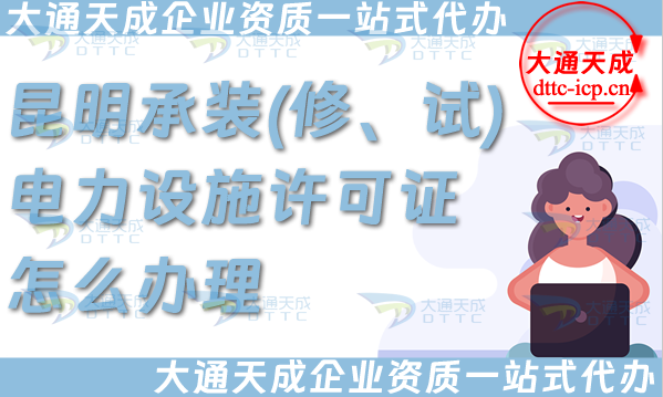 昆明承裝(修、試)電力設(shè)施許可證怎么辦理,一站式電力資質(zhì)申請條件材料攻略