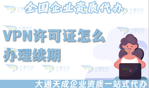 VPN許可證怎么辦理續(xù)期(增值電信業(yè)務(wù)許可證續(xù)期說(shuō)明)