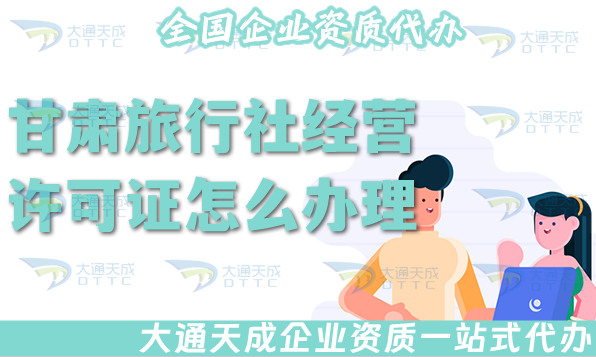 甘肅旅行社經(jīng)營(yíng)許可證怎么辦理(25年線上線下公司注冊(cè)+資質(zhì)代辦全包)