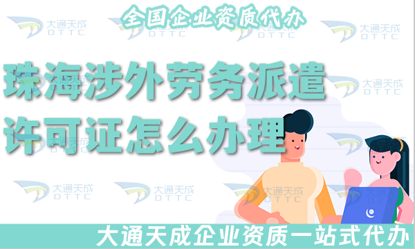 珠海涉外勞務(wù)派遣許可證怎么辦理(國(guó)際境外對(duì)外勞務(wù)派遣許可證材料條件流程匯總)