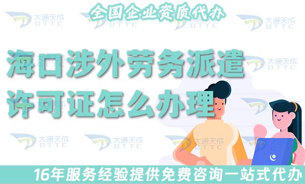 海口涉外勞務(wù)派遣許可證怎么辦理(國際境外對外勞務(wù)派遣許可證材料條件流程全包)
