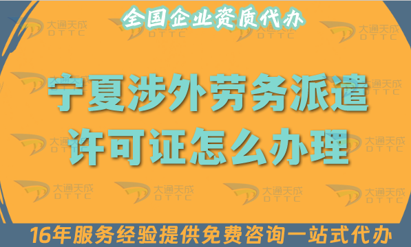 寧夏涉外勞務(wù)派遣許可證怎么辦理(國(guó)際境外對(duì)外勞務(wù)派遣許可證材料條件流程指引)