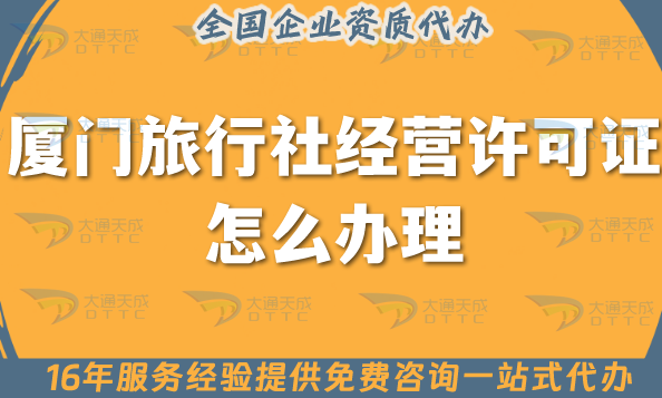 廈門旅行社經(jīng)營許可證怎么辦理,線上線下公司注冊+資質(zhì)代辦全包指南