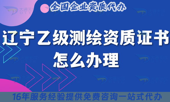 遼寧乙級測繪資質(zhì)證書怎么辦理,最新申請條件材料指南