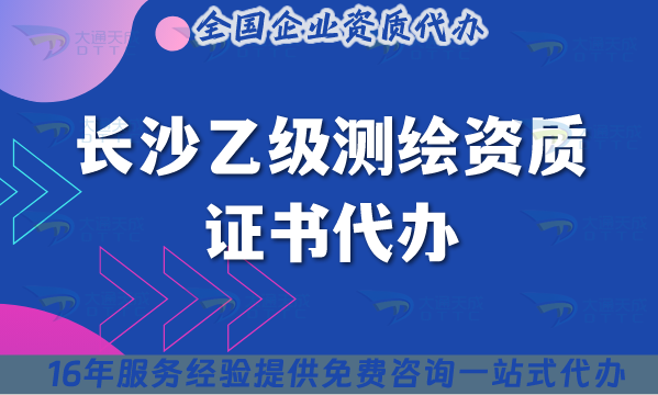 長沙乙級測繪資質(zhì)證書代辦,25年材料流程條件辦理合規(guī)知識點(diǎn)