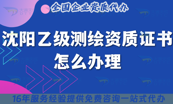 沈陽乙級(jí)測繪資質(zhì)證書怎么辦理,25年材料流程條件申請(qǐng)指引